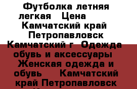 Футболка летняя легкая › Цена ­ 200 - Камчатский край, Петропавловск-Камчатский г. Одежда, обувь и аксессуары » Женская одежда и обувь   . Камчатский край,Петропавловск-Камчатский г.